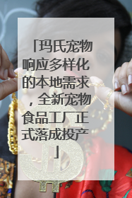 玛氏宠物响应多样化的本地需求，全新宠物食品工厂正式落成投产