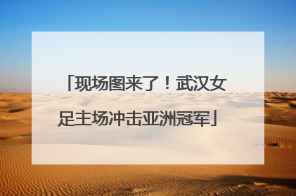 现场图来了！武汉女足主场冲击亚洲冠军