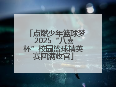点燃少年篮球梦 2025“八喜杯”校园篮球精英赛圆满收官