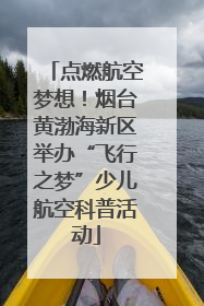 点燃航空梦想！烟台黄渤海新区举办“飞行之梦”少儿航空科普活动
