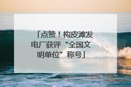 点赞！构皮滩发电厂获评“全国文明单位”称号
