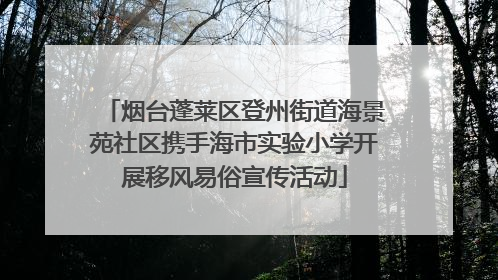 烟台蓬莱区登州街道海景苑社区携手海市实验小学开展移风易俗宣传活动