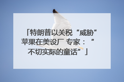 特朗普以关税“威胁”苹果在美设厂 专家：“不切实际的童话”