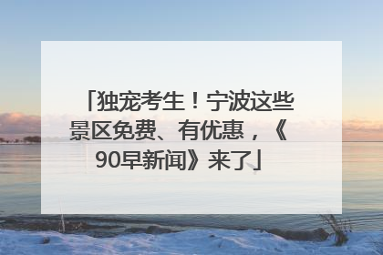 独宠考生！宁波这些景区免费、有优惠，《90早新闻》来了