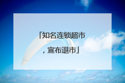 知名连锁超市，宣布退市
