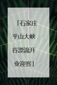 石家庄平山大峡谷漂流开业迎客