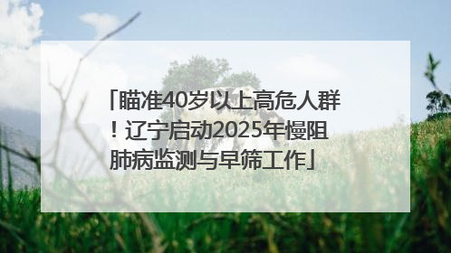 瞄准40岁以上高危人群！辽宁启动2025年慢阻肺病监测与早筛工作