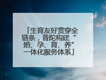 生育友好贯穿全链条，普陀构建“婚、孕、育、养”一体化服务体系