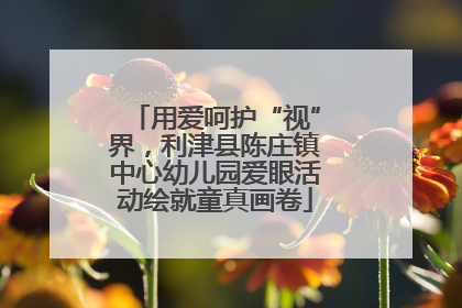 用爱呵护“视”界，利津县陈庄镇中心幼儿园爱眼活动绘就童真画卷