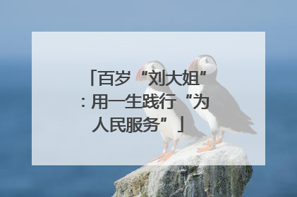 百岁“刘大姐”：用一生践行“为人民服务”