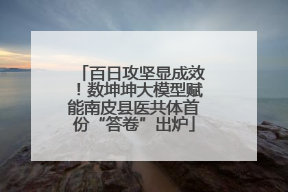 百日攻坚显成效！数坤坤大模型赋能南皮县医共体首份“答卷”出炉