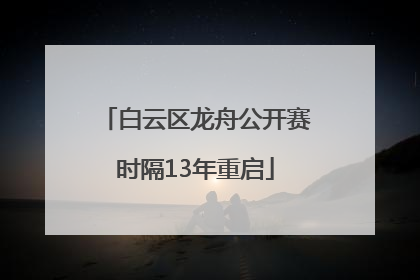 白云区龙舟公开赛时隔13年重启
