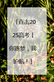 直击2025高考丨你逐梦，我护航！