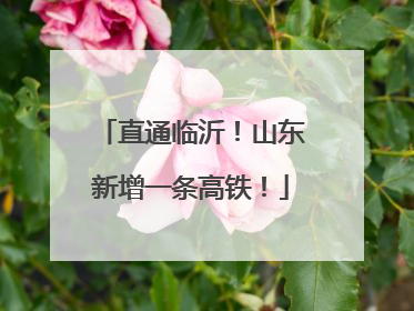 直通临沂！山东新增一条高铁！