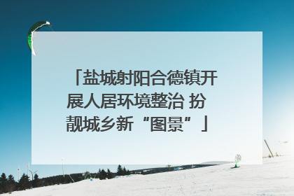 盐城射阳合德镇开展人居环境整治 扮靓城乡新“图景”