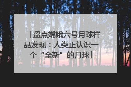 盘点嫦娥六号月球样品发现：人类正认识一个“全新”的月球