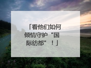 看他们如何倾情守护“国际纺都”！