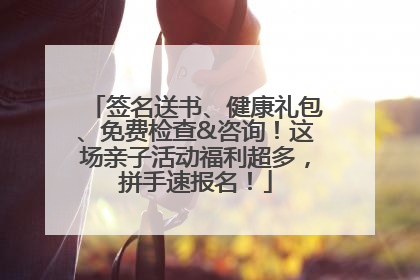 签名送书、健康礼包、免费检查&咨询！这场亲子活动福利超多，拼手速报名！