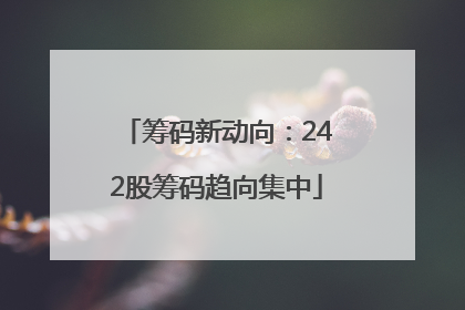 筹码新动向：242股筹码趋向集中