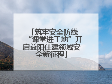 筑牢安全防线 “课堂进工地”开启益阳住建领域安全新征程