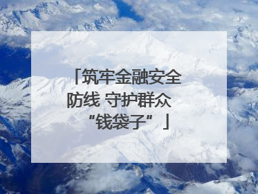 筑牢金融安全防线 守护群众“钱袋子”