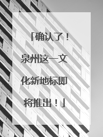 确认了！泉州这一文化新地标即将推出！