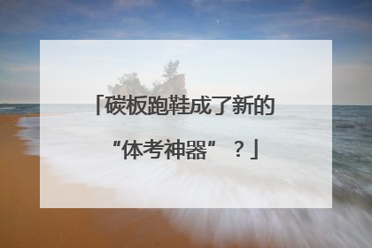 碳板跑鞋成了新的“体考神器”？