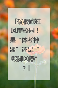 碳板跑鞋风靡校园！是“体考神器”还是“毁脚凶器”？