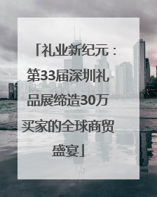 礼业新纪元：第33届深圳礼品展缔造30万买家的全球商贸盛宴