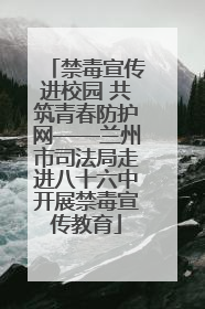 禁毒宣传进校园 共筑青春防护网——兰州市司法局走进八十六中开展禁毒宣传教育