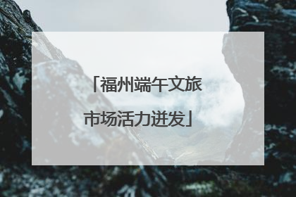 福州端午文旅市场活力迸发