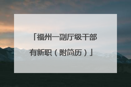 福州一副厅级干部有新职（附简历）