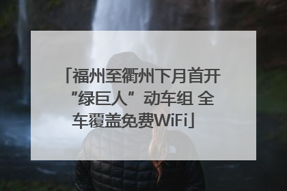 福州至衢州下月首开“绿巨人”动车组 全车覆盖免费WiFi