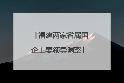 福建两家省属国企主要领导调整