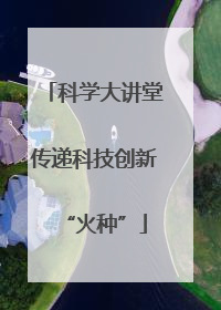科学大讲堂传递科技创新“火种”