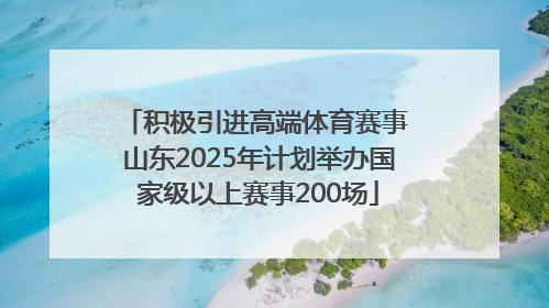 积极引进高端体育赛事 山东2025年计划举办国家级以上赛事200场