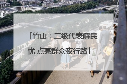 竹山：三级代表解民忧 点亮群众夜行路