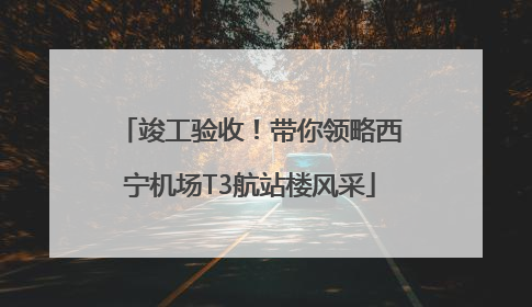 竣工验收！带你领略西宁机场T3航站楼风采