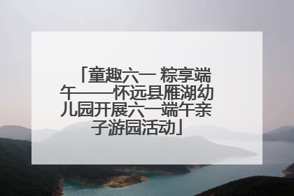 童趣六一 粽享端午——怀远县雁湖幼儿园开展六一端午亲子游园活动