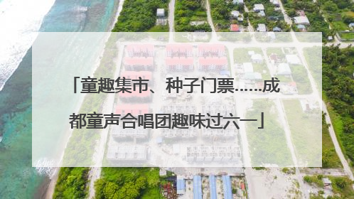 童趣集市、种子门票……成都童声合唱团趣味过六一