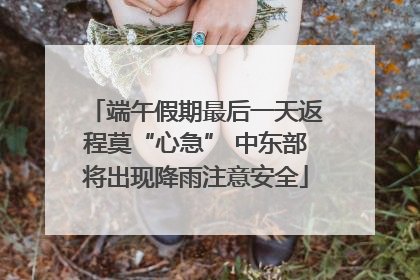 端午假期最后一天返程莫“心急” 中东部将出现降雨注意安全