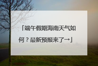 端午假期海南天气如何？最新预报来了→