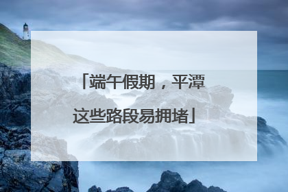 端午假期，平潭这些路段易拥堵