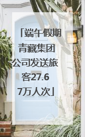 端午假期 青藏集团公司发送旅客27.67万人次