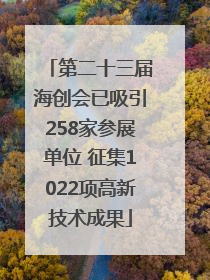 第二十三届海创会已吸引258家参展单位 征集1022项高新技术成果