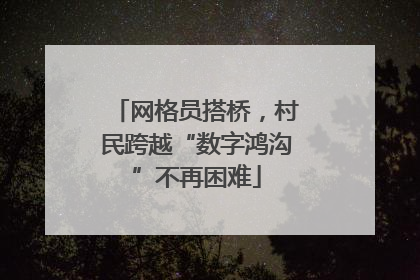 网格员搭桥，村民跨越“数字鸿沟”不再困难