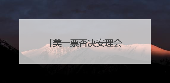 美一票否决安理会加沙决议草案，古特雷斯：感到失望
