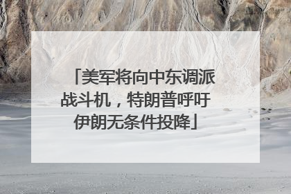 美军将向中东调派战斗机，特朗普呼吁伊朗无条件投降