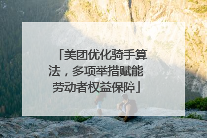 美团优化骑手算法，多项举措赋能劳动者权益保障