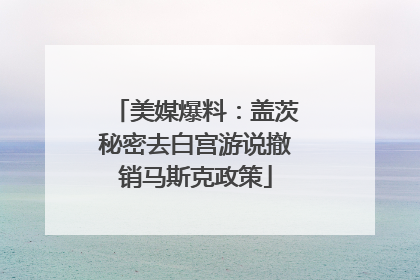 美媒爆料：盖茨秘密去白宫游说撤销马斯克政策